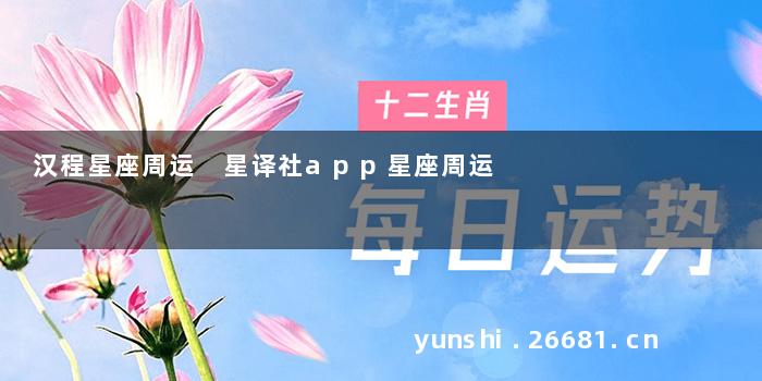 汉程星座周运 星译社app星座周运